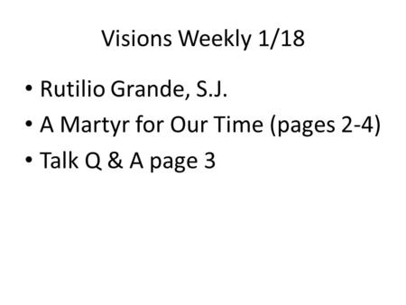 Visions Weekly 1/18 Rutilio Grande, S.J. A Martyr for Our Time (pages 2-4) Talk Q & A page 3.