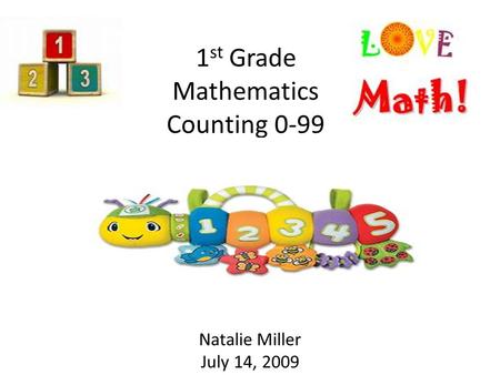 1 st Grade Mathematics Counting 0-99 Natalie Miller July 14, 2009.