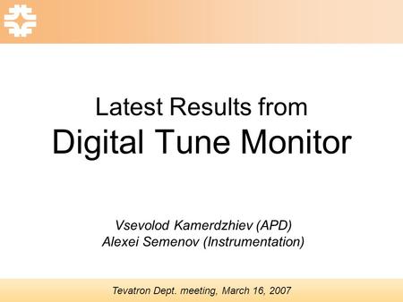 Latest Results from Digital Tune Monitor Vsevolod Kamerdzhiev (APD) Alexei Semenov (Instrumentation) Tevatron Dept. meeting, March 16, 2007.