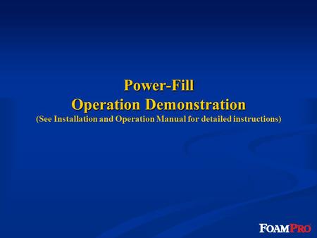Power-Fill Operation Demonstration Power-Fill Operation Demonstration (See Installation and Operation Manual for detailed instructions)