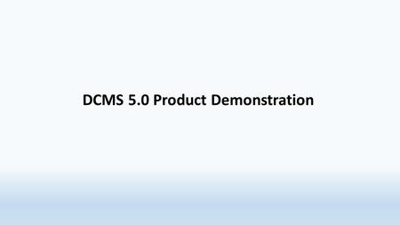DCMS 5.0 Product Demonstration. START OF EXERCISE #1.