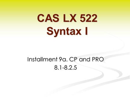 Installment 9a. CP and PRO 8.1-8.2.5 CAS LX 522 Syntax I.