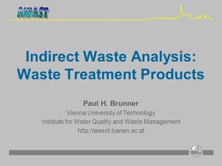Indirect Waste Analysis: Waste Treatment Products Paul H. Brunner Vienna University of Technology Institute for Water Quality and Waste Management