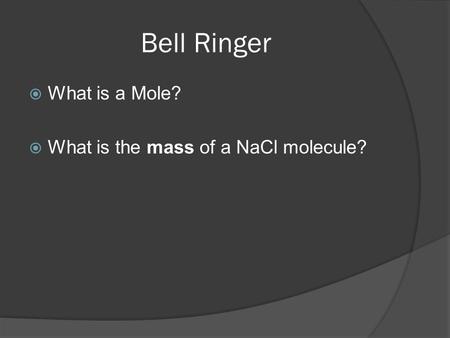 Bell Ringer What is a Mole? What is the mass of a NaCl molecule?