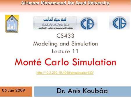 CS433 Modeling and Simulation Lecture 11 Monté Carlo Simulation Dr. Anis Koubâa  05 Jan 2009 Al-Imam Mohammad Ibn.