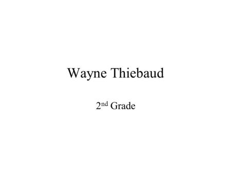 Wayne Thiebaud 2 nd Grade. Wayne Thiebaud Dessert artist! Loved repeating the same shape Liked thick paint (almost like icing!) Still alive Lives in Sacramento.