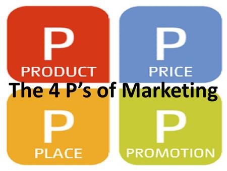 The 4 P’s of Marketing. The 4 P’s Referred to as The Marketing Mix – All four are essential to the success of a marketing plan for either a product or.