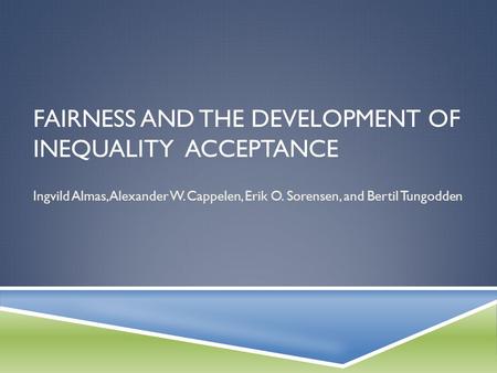 FAIRNESS AND THE DEVELOPMENT OF INEQUALITY ACCEPTANCE Ingvild Almas, Alexander W. Cappelen, Erik O. Sorensen, and Bertil Tungodden.