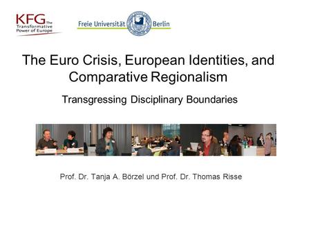 The Euro Crisis, European Identities, and Comparative Regionalism Transgressing Disciplinary Boundaries Prof. Dr. Tanja A. Börzel und Prof. Dr. Thomas.