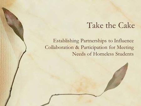 Take the Cake Establishing Partnerships to Influence Collaboration & Participation for Meeting Needs of Homeless Students.