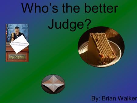Who’s the better Judge? By: Brian Walker. Problem Have you ever wondered who you would rather have cut your cake? Well I have and that’s why I decided.
