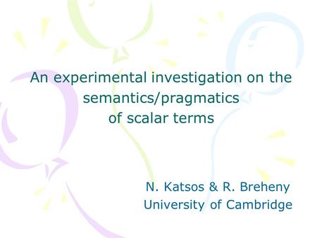 An experimental investigation on the semantics/pragmatics of scalar terms N. Katsos & R. Breheny University of Cambridge.