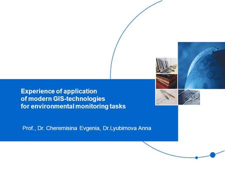 Experience of application of modern GIS-technologies for environmental monitoring tasks Prof., Dr. Cheremisina Evgenia, Dr.Lyubimova Anna.