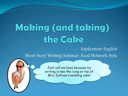 Sophomore English Short Story Writing Seminar: Food Network Style Just call me boss because my writing is like the icing on top of Mrs. Sullivan’s wedding.