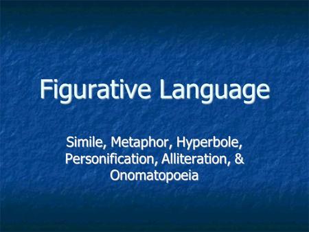 Figurative Language Simile, Metaphor, Hyperbole, Personification, Alliteration, & Onomatopoeia.