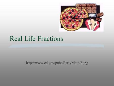 Real Life Fractions http://www.ed.gov/pubs/EarlyMath/8.jpg.