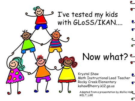 I’ve tested my kids with GLoSS/IKAN....