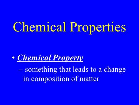 Chemical Properties Chemical Property – something that leads to a change in composition of matter.