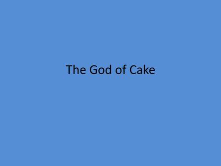 The God of Cake.