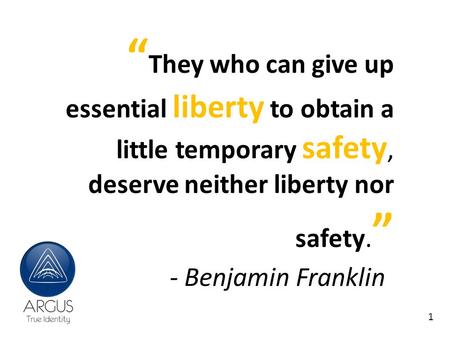 “ They who can give up essential liberty to obtain a little temporary safety, deserve neither liberty nor safety. ” - Benjamin Franklin 1.