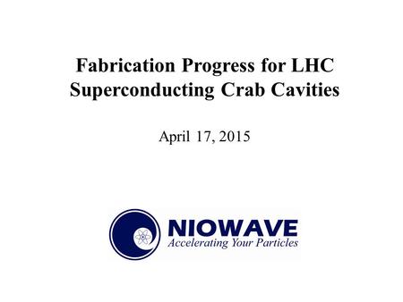 Fabrication Progress for LHC Superconducting Crab Cavities April 17, 2015.