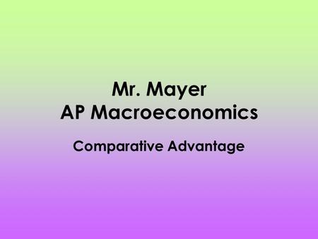 Mr. Mayer AP Macroeconomics Comparative Advantage.