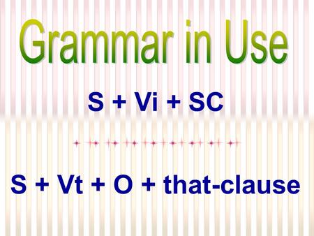 Grammar in Use S + Vi + SC S + Vt + O + that-clause.