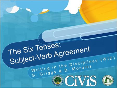 The Six Tenses: Subject-Verb Agreement Writing in the Disciplines (WID) G. Griggs & B. Morales.