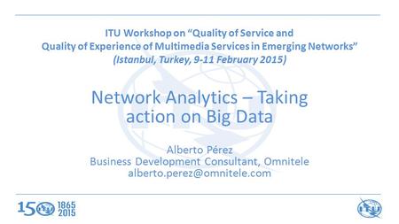 ITU Workshop on “Quality of Service and Quality of Experience of Multimedia Services in Emerging Networks” (Istanbul, Turkey, 9-11 February 2015) Network.