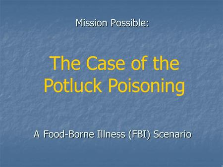 Mission Possible: A Food-Borne Illness (FBI) Scenario The Case of the Potluck Poisoning.