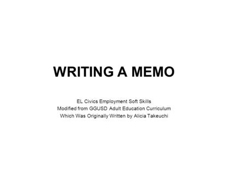 WRITING A MEMO EL Civics Employment Soft Skills Modified from GGUSD Adult Education Curriculum Which Was Originally Written by Alicia Takeuchi.