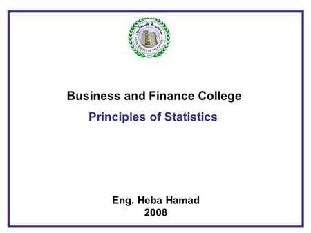 Business and Finance College Principles of Statistics Eng. Heba Hamad 2008.