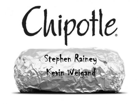 Stephen Rainey Kevin Weigand. About Chipotle Mexian Grill Founded in 1993 by Steve Ells Founded in 1993 by Steve Ells Denver, Colorado Denver, Colorado.