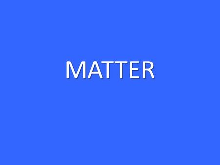 MATTER What is matter? Matter is anything that has mass and takes up space.