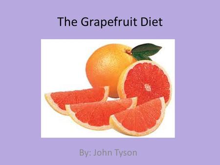 The Grapefruit Diet By: John Tyson. What is the Grapefruit Diet? The grapefruit diet is a fat free and low calorie diet that is supposed to produce rapid.