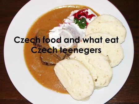 Czech food and what eat Czech teenegers. Warp Czech food Typical Czech meal Typical Czech sweet foods Where going out on a typical Czech food ? What eat.