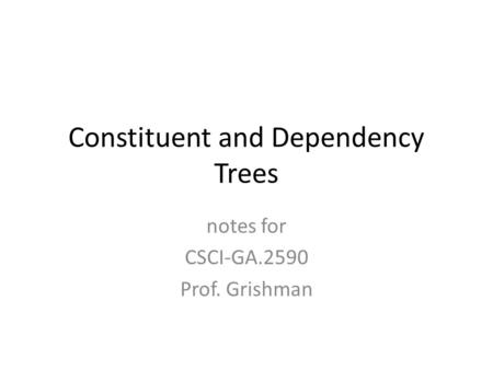Constituent and Dependency Trees notes for CSCI-GA.2590 Prof. Grishman.
