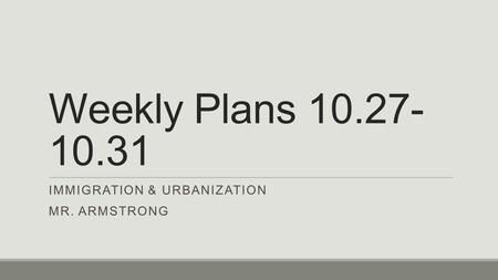 Weekly Plans 10.27- 10.31 IMMIGRATION & URBANIZATION MR. ARMSTRONG.