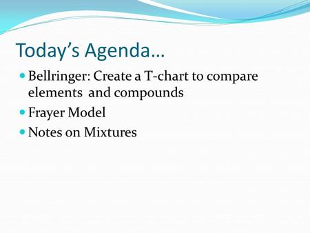 Today’s Agenda… Bellringer: Create a T-chart to compare elements and compounds Frayer Model Notes on Mixtures.