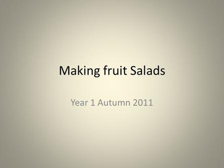 Making fruit Salads Year 1 Autumn 2011. Taste test We enjoyed tasting fruits and completed a preference chart.