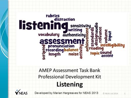AMEP Assessment Task Bank Professional Development Kit Listening Developed by Marian Hargreaves for NEAS 2013 © NEAS Ltd 20141.