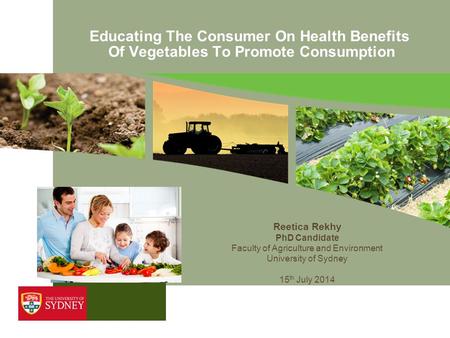 Educating The Consumer On Health Benefits Of Vegetables To Promote Consumption Reetica Rekhy PhD Candidate Faculty of Agriculture and Environment University.