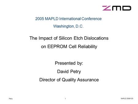 Petry1 MAPLD 2005/120 2005 MAPLD International Conference Washington, D.C. The Impact of Silicon Etch Dislocations on EEPROM Cell Reliability Presented.