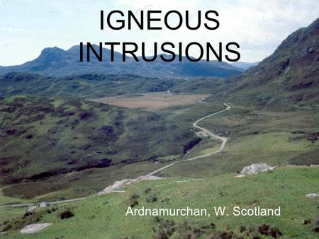 IGNEOUS INTRUSIONS Ardnamurchan, W. Scotland IGNEOUS INTRUSIONS Magma moves through joints, fractures and between the crystals of the solid rock of the.