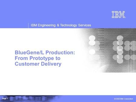 IBM Engineering & Technology Services © 2002 IBM Corporation Page 1 IBM Engineering & Technology Services BlueGene/L Production: From Prototype to Customer.