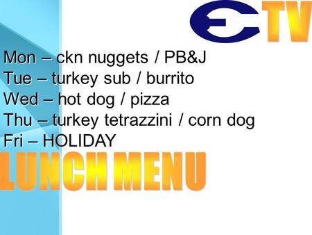 Mon – ckn nuggets / PB&J Tue – turkey sub / burrito Wed – hot dog / pizza Thu – turkey tetrazzini / corn dog Fri – HOLIDAY.