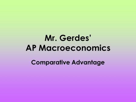 Mr. Gerdes’ AP Macroeconomics Comparative Advantage.