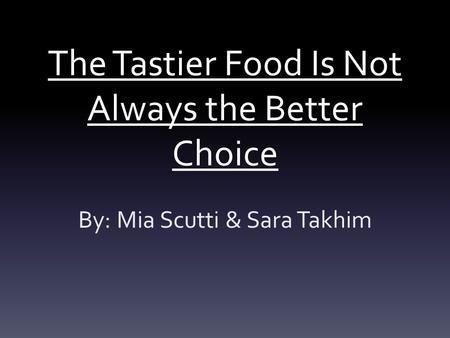 The Tastier Food Is Not Always the Better Choice By: Mia Scutti & Sara Takhim.