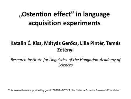 „Ostention effect” in language acquisition experiments Katalin É. Kiss, Mátyás Gerőcs, Lilla Pintér, Tamás Zétényi Research Institute for Linguistics of.