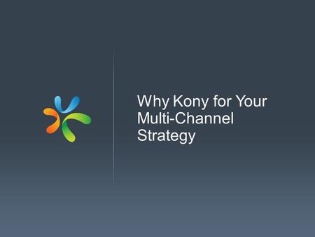 Why Kony for Your Multi-Channel Strategy. Founded in 2007 First product released in 2009 1400 employees 350 customers 600% growth in past two years (fastest.